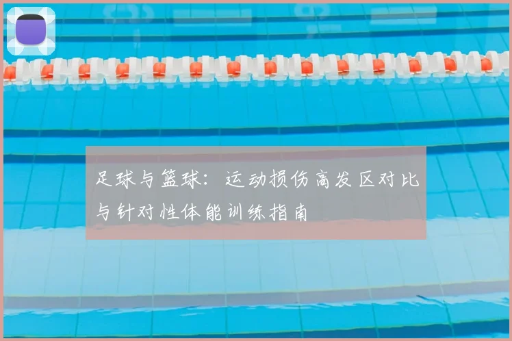 足球与篮球：运动损伤高发区对比与针对性体能训练指南