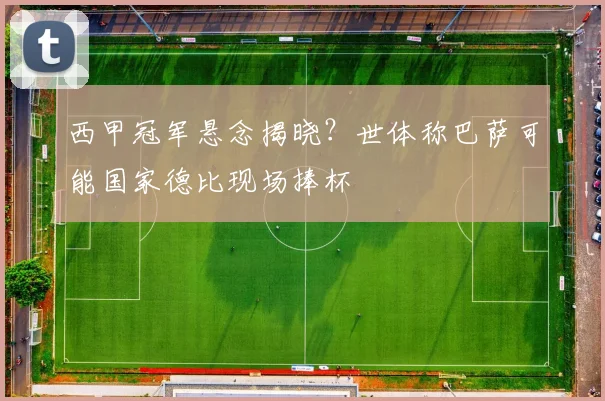 西甲冠军悬念揭晓？世体称巴萨可能国家德比现场捧杯
