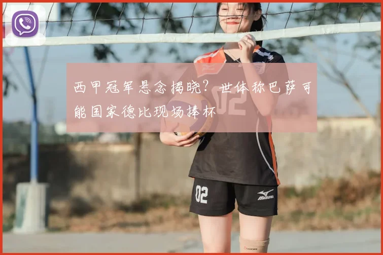 西甲冠军悬念揭晓？世体称巴萨可能国家德比现场捧杯