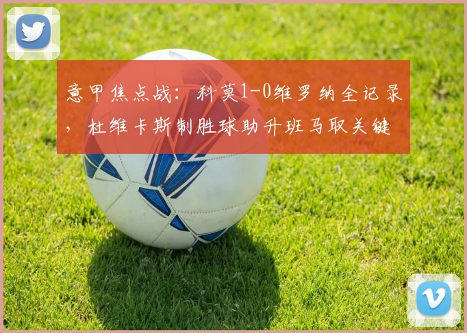 意甲焦点战:科莫1-0维罗纳全记录,杜维卡斯制胜球助升班马取关键三分