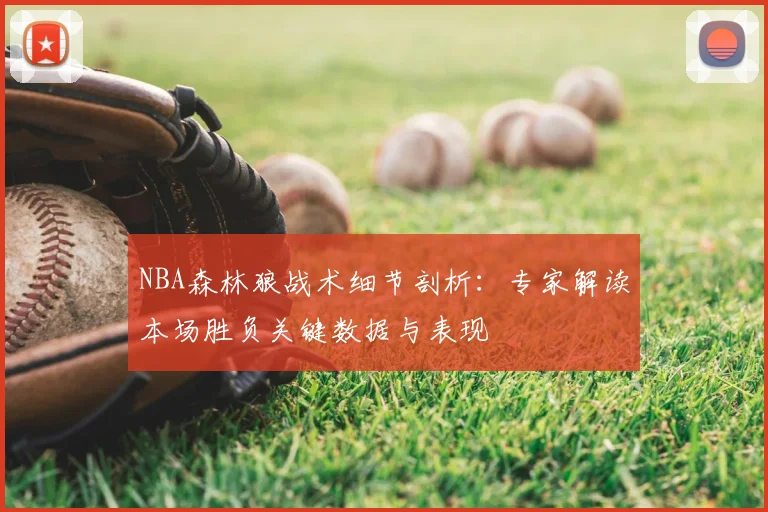 NBA森林狼战术细节剖析：专家解读本场胜负关键数据与表现